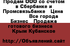 Продам ООО со счетом в Сбербанке и Промсвязьбанке › Цена ­ 250 000 - Все города Бизнес » Продажа готового бизнеса   . Крым,Кубанское